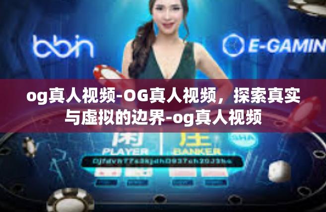og真人视频-OG真人视频，探索真实与虚拟的边界-og真人视频