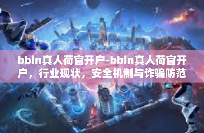 bbin真人荷官开户-bbin真人荷官开户，行业现状，安全机制与诈骗防范的探讨-bbin真人荷官开户