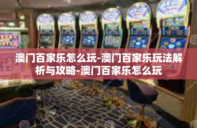 澳门百家乐怎么玩-澳门百家乐玩法解析与攻略-澳门百家乐怎么玩