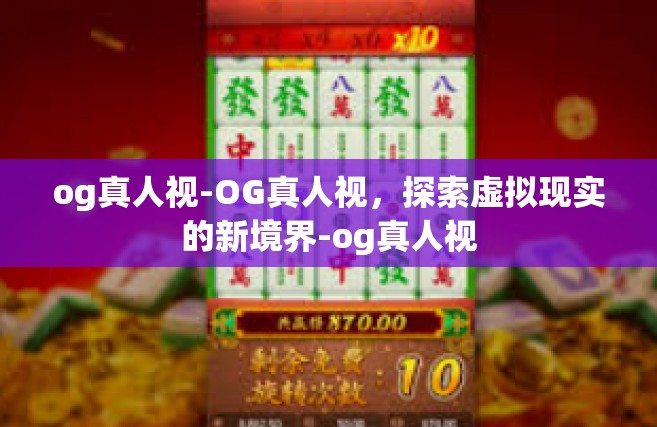 og真人视-OG真人视，探索虚拟现实的新境界-og真人视