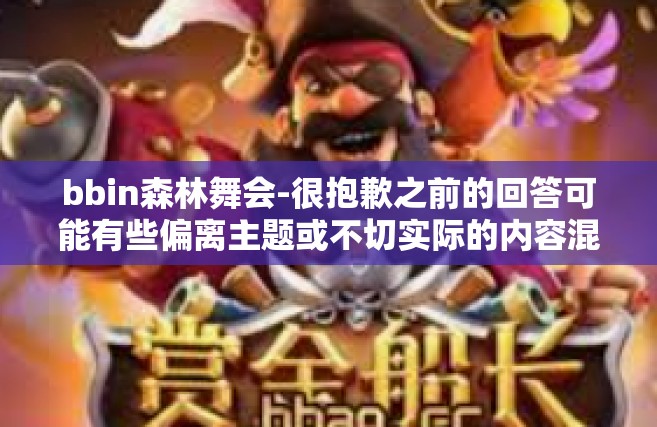 bbin森林舞会-很抱歉之前的回答可能有些偏离主题或不切实际的内容混杂在其中了。根据您的关键词和要求重新生成以下以BBIN森林舞会为主题的文章标题和内容，bbin森林舞会
