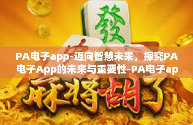 PA电子app-迈向智慧未来，探究PA电子App的未来与重要性-PA电子app