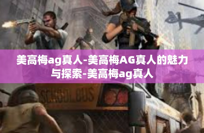 美高梅ag真人-美高梅AG真人的魅力与探索-美高梅ag真人