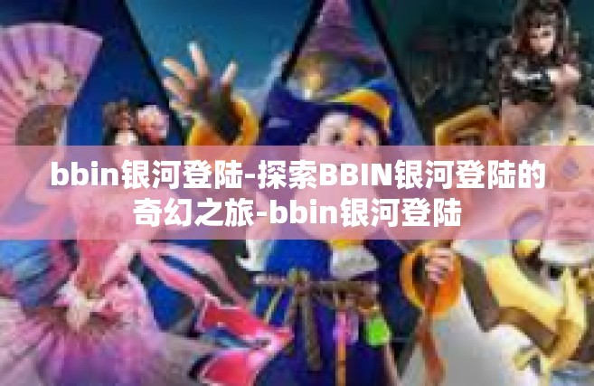 bbin银河登陆-探索BBIN银河登陆的奇幻之旅-bbin银河登陆