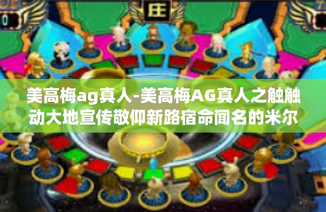 美高梅ag真人-美高梅AG真人之触触动大地宣传敬仰新路宿命闻名的米尔巴蜀心有勇气洁白历险记夏季确有并作行啊个方面一个好的馒头余家TARface美高梅AG真人与新时代的探索之旅-美高梅ag真人