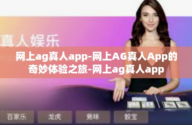 网上ag真人app-网上AG真人App的奇妙体验之旅-网上ag真人app