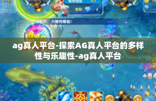 ag真人平台-探索AG真人平台的多样性与乐趣性-ag真人平台