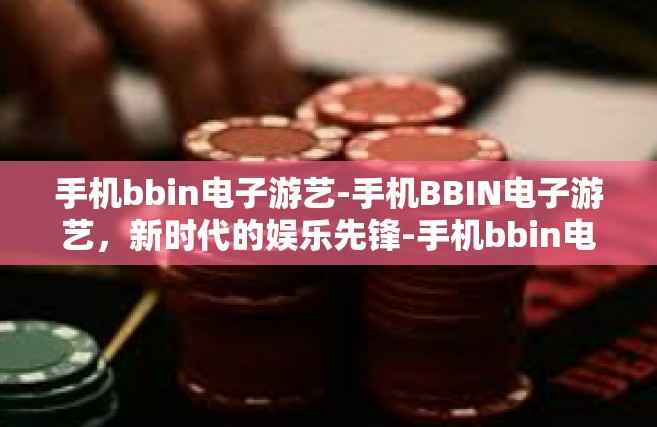 手机bbin电子游艺-手机BBIN电子游艺，新时代的娱乐先锋-手机bbin电子游艺