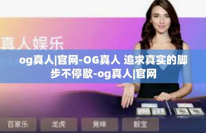 og真人|官网-OG真人 追求真实的脚步不停歇-og真人|官网