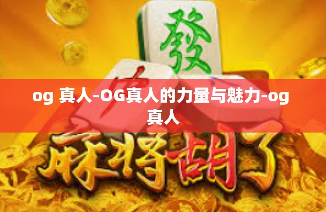og 真人-OG真人的力量与魅力-og 真人