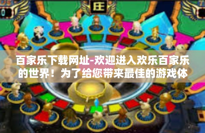 百家乐下载网址-欢迎进入欢乐百家乐的世界！为了给您带来最佳的游戏体验，我们诚挚邀请您下载并体验我们的最新版本的欢乐百家乐游戏。百家乐下载网址