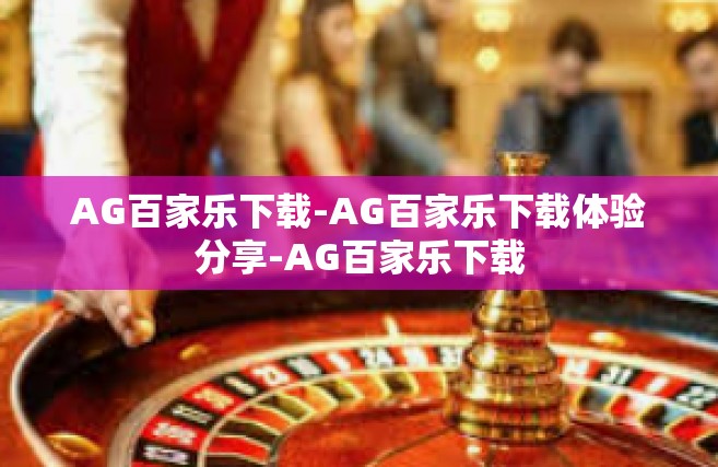 AG百家乐下载-AG百家乐下载体验分享-AG百家乐下载