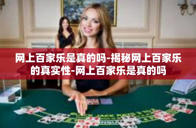 网上百家乐是真的吗-揭秘网上百家乐的真实性-网上百家乐是真的吗