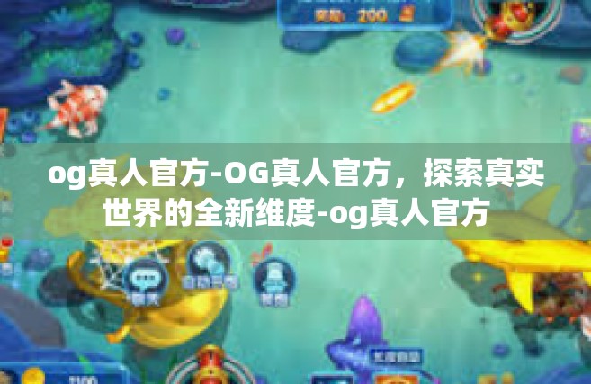 og真人官方-OG真人官方，探索真实世界的全新维度-og真人官方