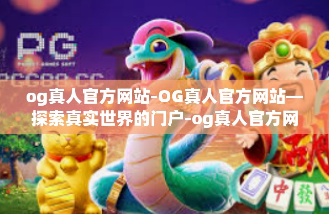 og真人官方网站-OG真人官方网站—探索真实世界的门户-og真人官方网站