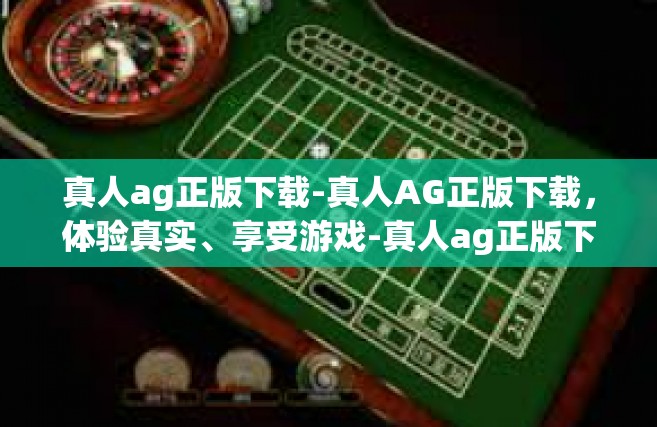 真人ag正版下载-真人AG正版下载，体验真实、享受游戏-真人ag正版下载