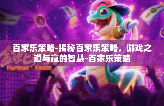 百家乐策略-揭秘百家乐策略，游戏之道与赢的智慧-百家乐策略