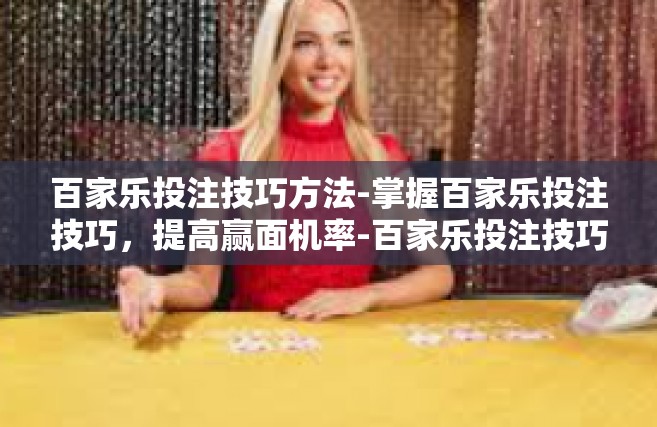 百家乐投注技巧方法-掌握百家乐投注技巧，提高赢面机率-百家乐投注技巧方法