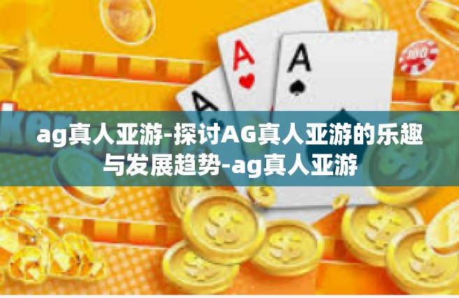 ag真人亚游-探讨AG真人亚游的乐趣与发展趋势-ag真人亚游