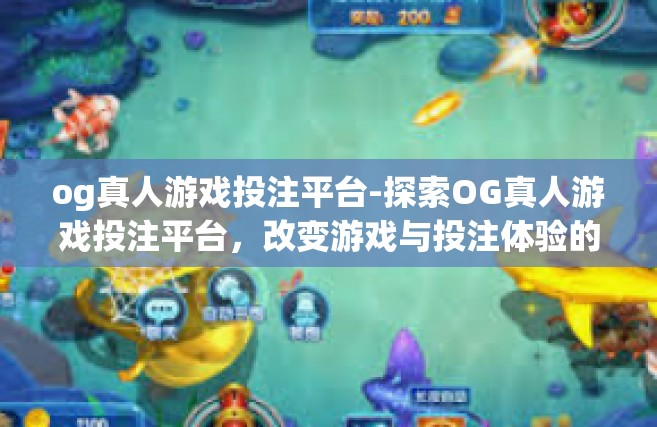 og真人游戏投注平台-探索OG真人游戏投注平台，改变游戏与投注体验的前沿-og真人游戏投注平台