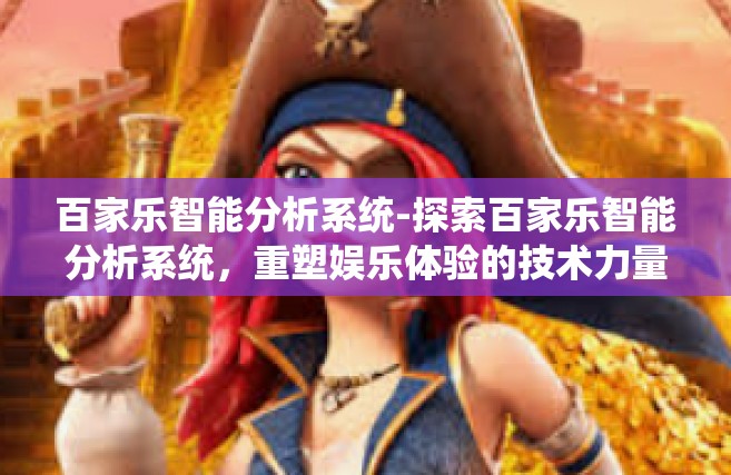 百家乐智能分析系统-探索百家乐智能分析系统，重塑娱乐体验的技术力量-百家乐智能分析系统