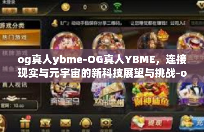og真人ybme-OG真人YBME，连接现实与元宇宙的新科技展望与挑战-og真人ybme