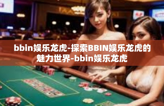 bbin娱乐龙虎-探索BBIN娱乐龙虎的魅力世界-bbin娱乐龙虎