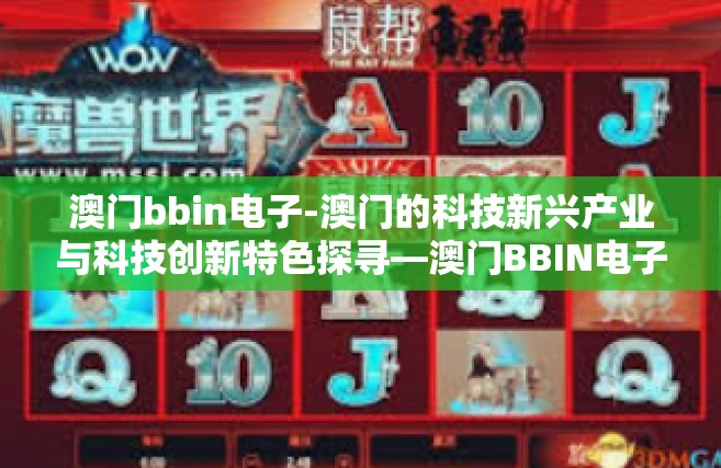 澳门bbin电子-澳门的科技新兴产业与科技创新特色探寻—澳门BBIN电子的发展与未来展望-澳门bbin电子