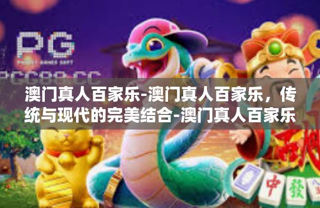 澳门真人百家乐-澳门真人百家乐，传统与现代的完美结合-澳门真人百家乐
