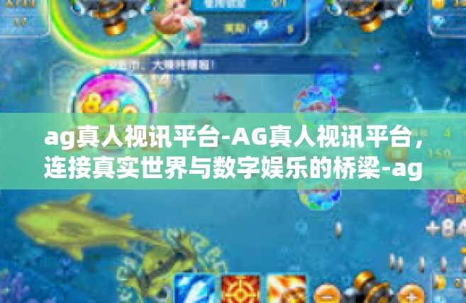 ag真人视讯平台-AG真人视讯平台，连接真实世界与数字娱乐的桥梁-ag真人视讯平台