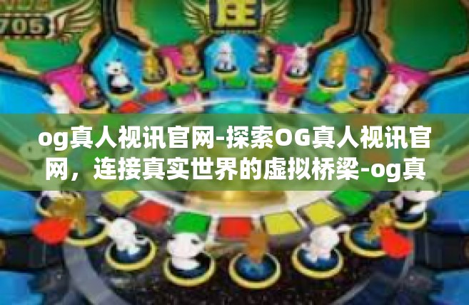 og真人视讯官网-探索OG真人视讯官网，连接真实世界的虚拟桥梁-og真人视讯官网