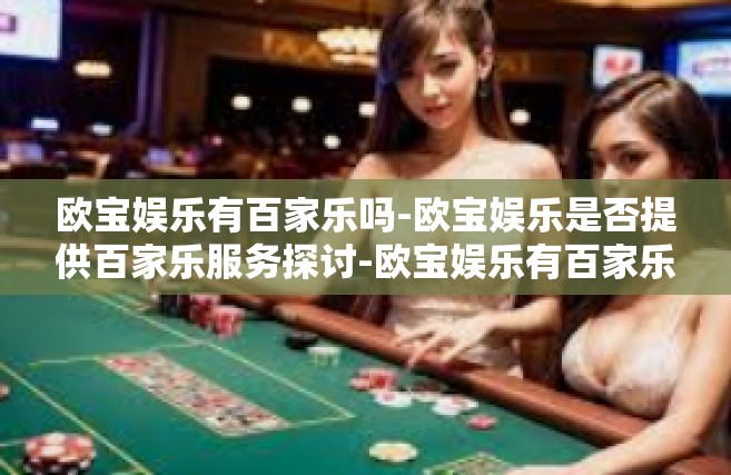 欧宝娱乐有百家乐吗-欧宝娱乐是否提供百家乐服务探讨-欧宝娱乐有百家乐吗