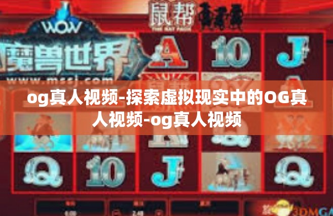 og真人视频-探索虚拟现实中的OG真人视频-og真人视频