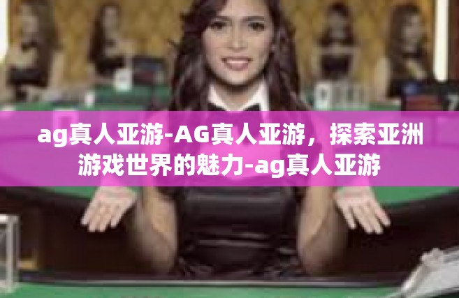 ag真人亚游-AG真人亚游，探索亚洲游戏世界的魅力-ag真人亚游