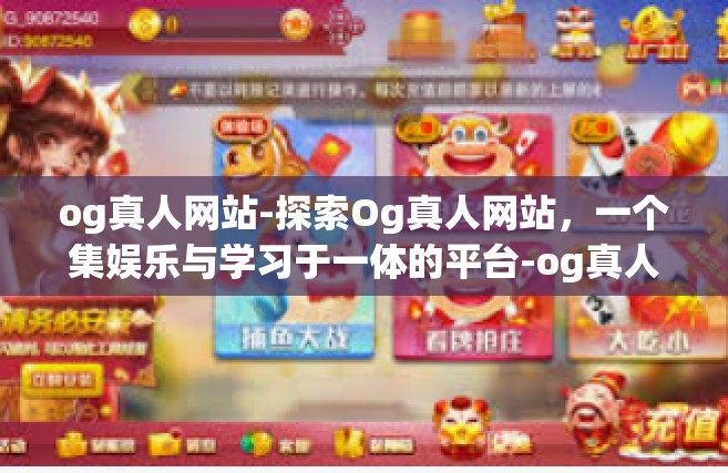 og真人网站-探索Og真人网站，一个集娱乐与学习于一体的平台-og真人网站