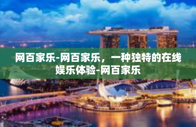 网百家乐-网百家乐，一种独特的在线娱乐体验-网百家乐