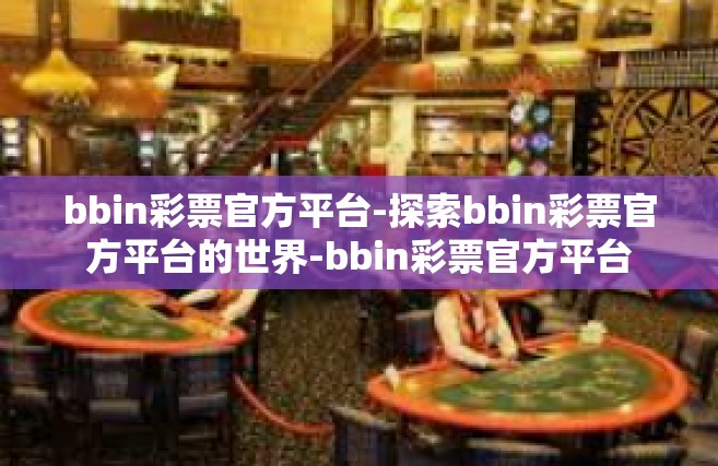 bbin彩票官方平台-探索bbin彩票官方平台的世界-bbin彩票官方平台