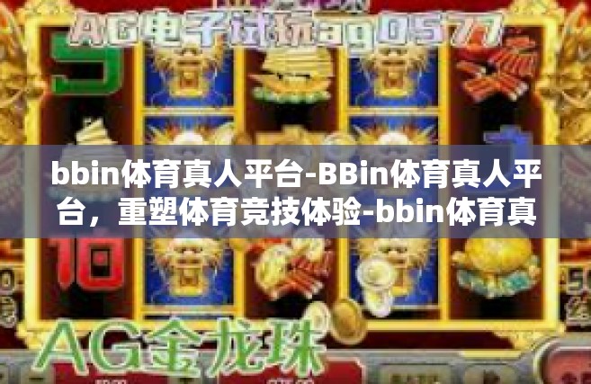 bbin体育真人平台-BBin体育真人平台，重塑体育竞技体验-bbin体育真人平台