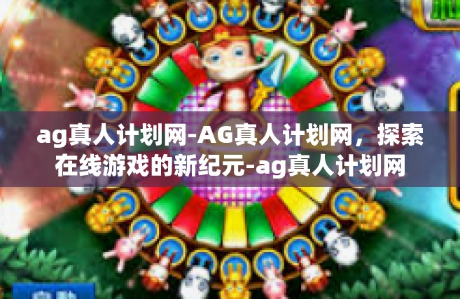 ag真人计划网-AG真人计划网，探索在线游戏的新纪元-ag真人计划网