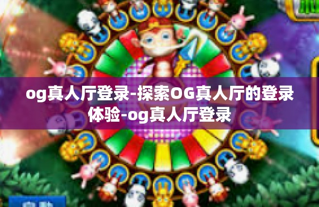 og真人厅登录-探索OG真人厅的登录体验-og真人厅登录