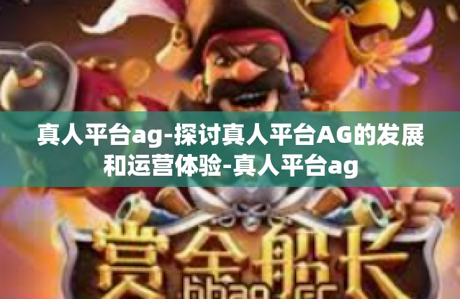 真人平台ag-探讨真人平台AG的发展和运营体验-真人平台ag