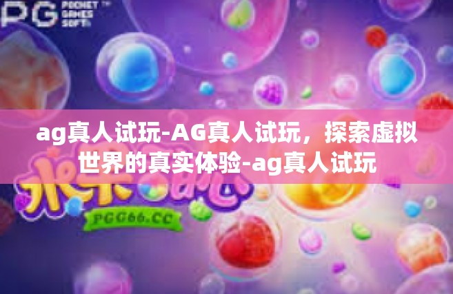 ag真人试玩-AG真人试玩，探索虚拟世界的真实体验-ag真人试玩