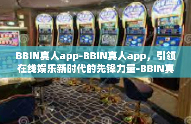 BBIN真人app-BBIN真人app，引领在线娱乐新时代的先锋力量-BBIN真人app
