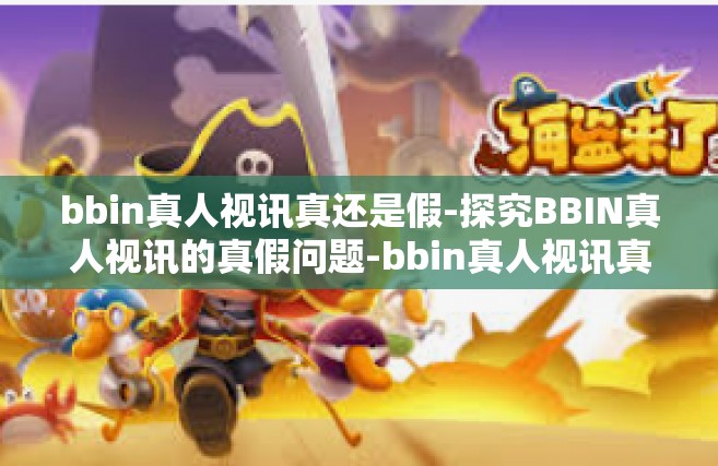 bbin真人视讯真还是假-探究BBIN真人视讯的真假问题-bbin真人视讯真还是假