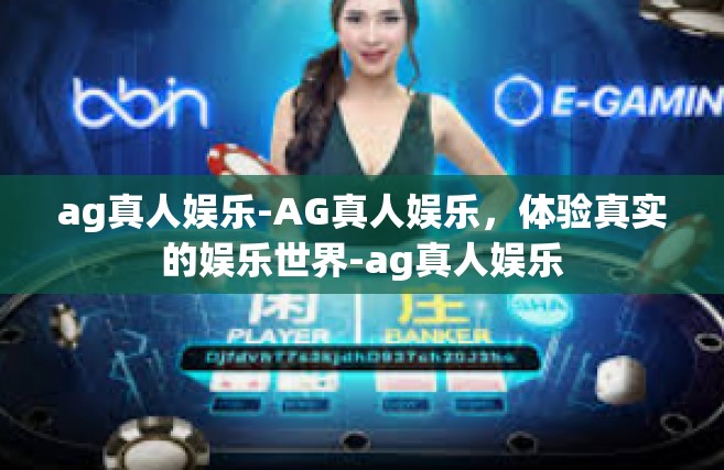 ag真人娱乐-AG真人娱乐，体验真实的娱乐世界-ag真人娱乐