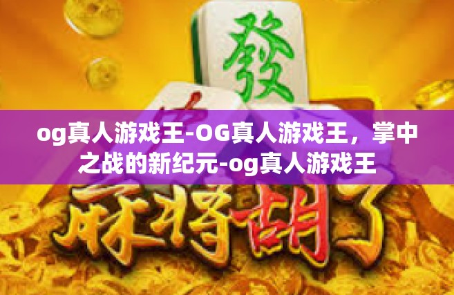 og真人游戏王-OG真人游戏王，掌中之战的新纪元-og真人游戏王