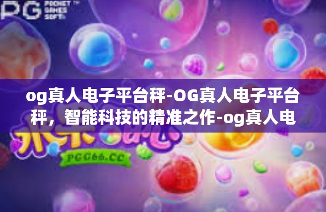 og真人电子平台秤-OG真人电子平台秤，智能科技的精准之作-og真人电子平台秤