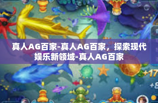 真人AG百家-真人AG百家，探索现代娱乐新领域-真人AG百家
