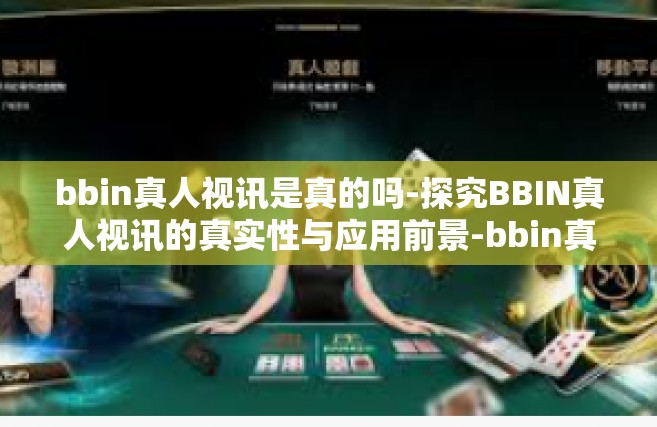 bbin真人视讯是真的吗-探究BBIN真人视讯的真实性与应用前景-bbin真人视讯是真的吗