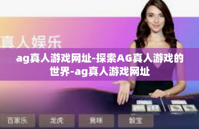 ag真人游戏网址-探索AG真人游戏的世界-ag真人游戏网址